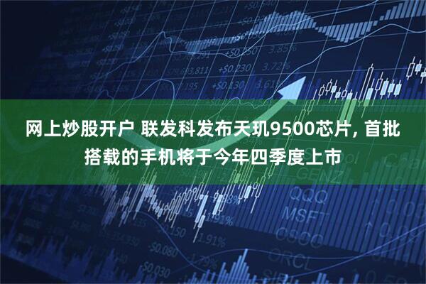网上炒股开户 联发科发布天玑9500芯片, 首批搭载的手机将于今年四季度上市