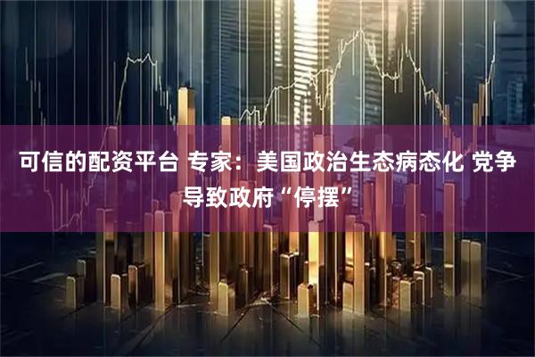 可信的配资平台 专家：美国政治生态病态化 党争导致政府“停摆”