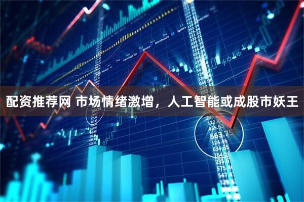 配资推荐网 市场情绪激增，人工智能或成股市妖王