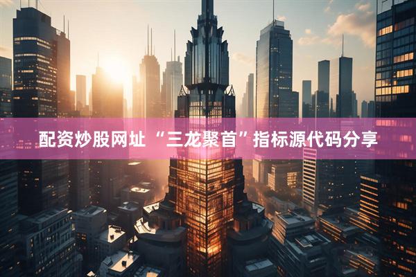 配资炒股网址 “三龙聚首”指标源代码分享