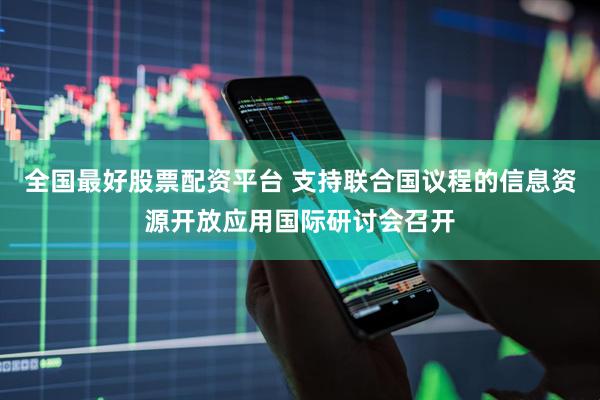 全国最好股票配资平台 支持联合国议程的信息资源开放应用国际研讨会召开