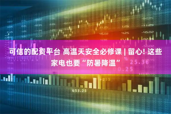 可信的配资平台 高温天安全必修课 | 留心! 这些家电也要“防暑降温”