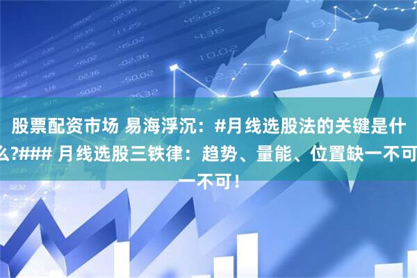 股票配资市场 易海浮沉：#月线选股法的关键是什么?### 月线选股三铁律：趋势、量能、位置缺一不可！
