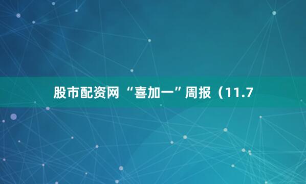 股市配资网 “喜加一”周报（11.7