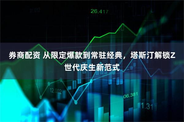 券商配资 从限定爆款到常驻经典，塔斯汀解锁Z世代庆生新范式